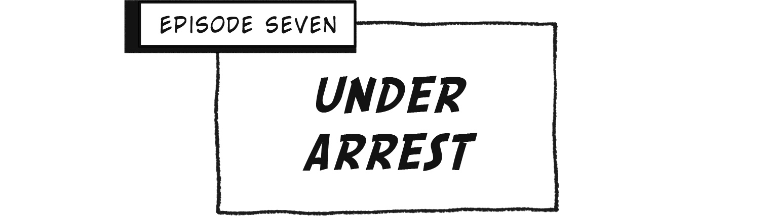 Episode Seven: UNDER ARREST