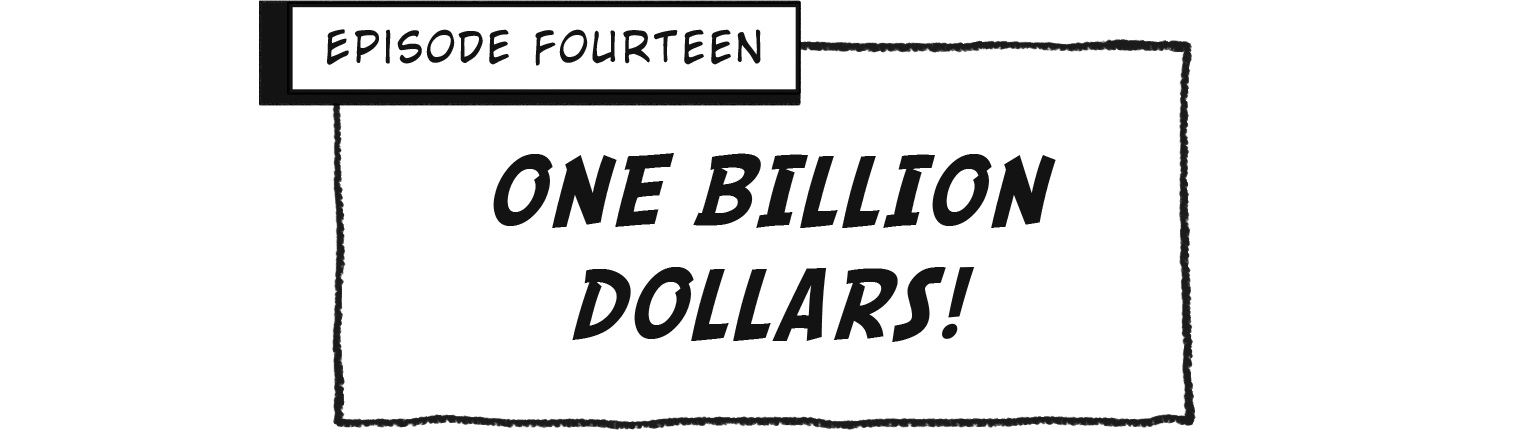 Episode Fourteen: One Billion Dollars!