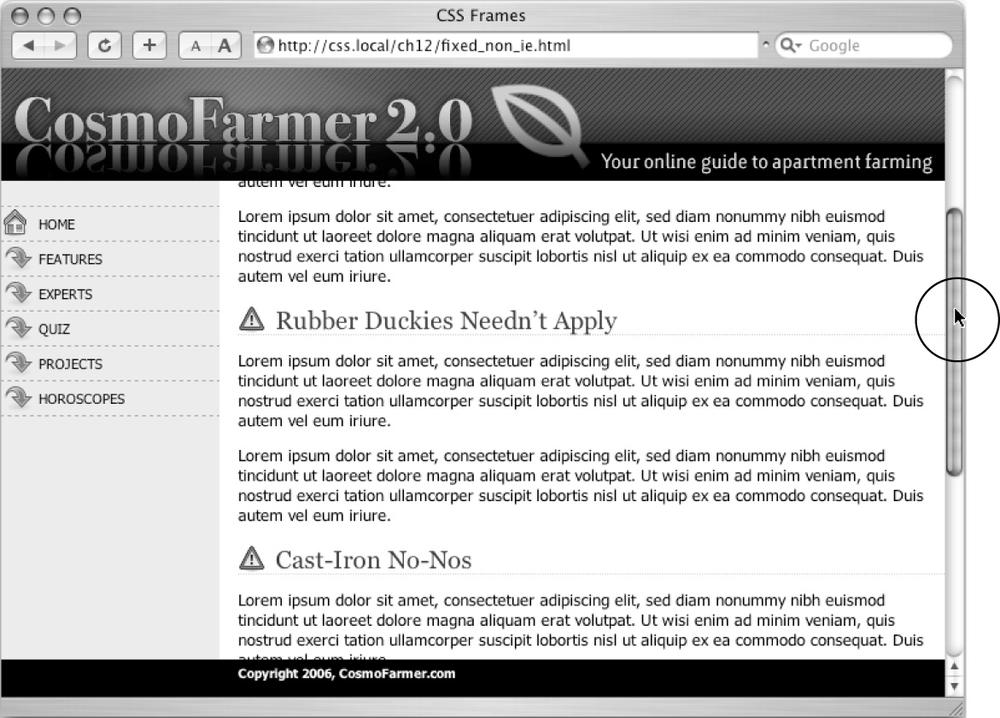 Revisit the Web of yesteryear, but with a lot less code. Using the position property’s fixed value, you can emulate the look of HTML frames by fixing some elements in place but still letting visitors scroll through the content of a very long web page. The scrollbar (circled) moves only the large text area; the top and bottom banners and the sidebar stay fixed.