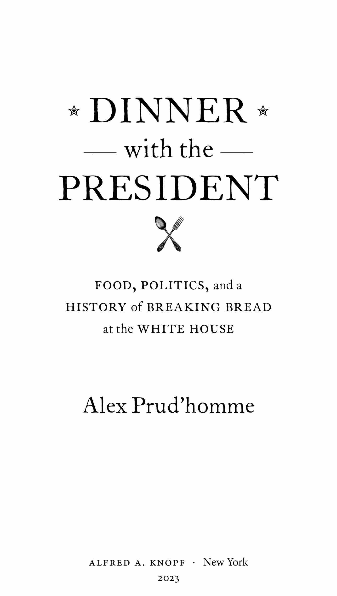 Book Title, Dinner with the President, Subtitle, Food, Politics, and a History of Breaking Bread at the White House, Author, Alex Prud'homme, Imprint, Knopf