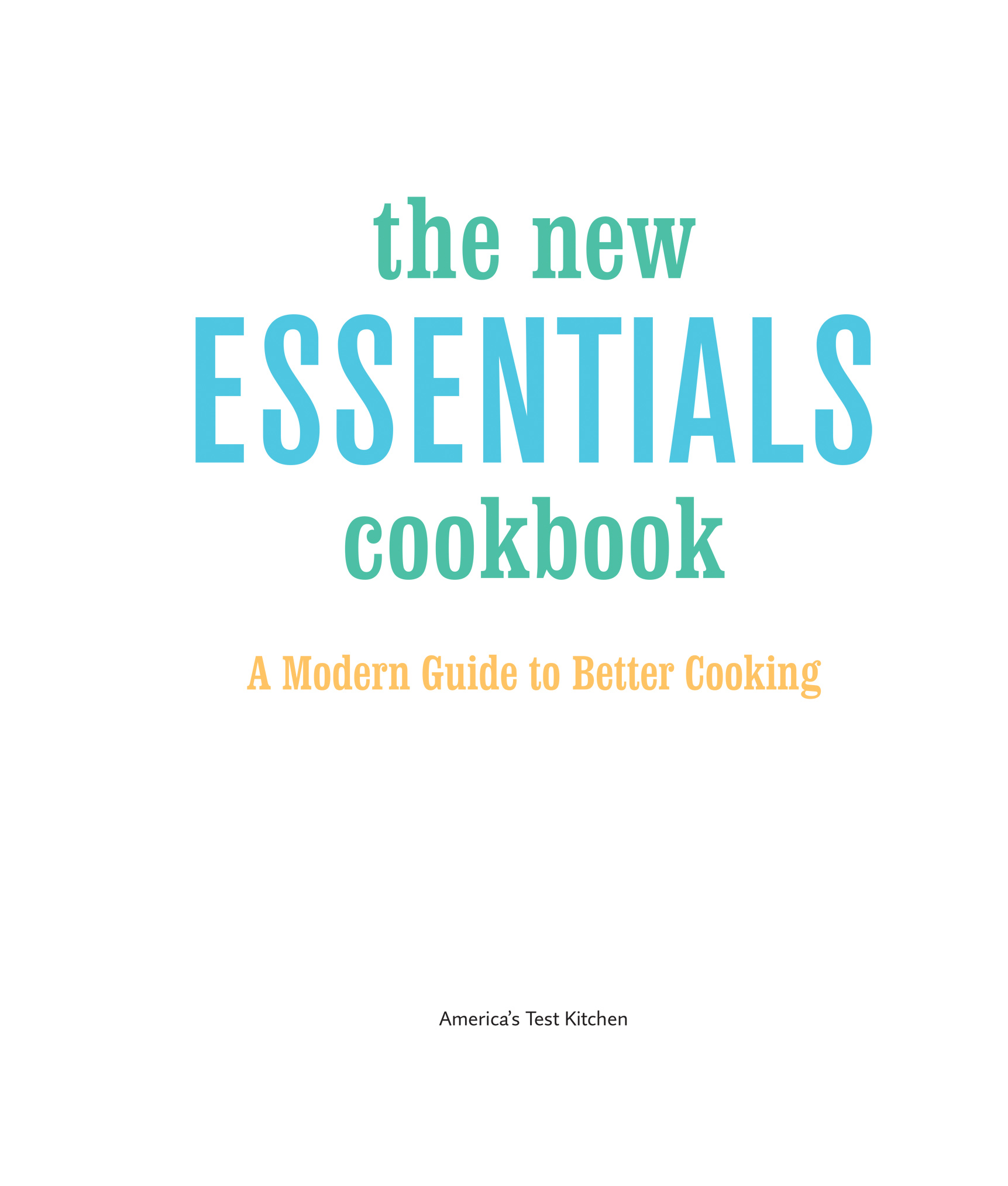 Book title, The New Essentials Cookbook, subtitle, A Modern Guide to to Better Cooking, author, The Editors at America’s Test Kitchen, imprint, America’s Test Kitchen