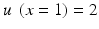 $$ u\;\left(x=1\right)=2 $$