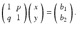 $$ \left(\begin{array}{cc}\hfill 1\hfill & \hfill p\hfill \\ {}\hfill q\hfill & \hfill 1\hfill \end{array}\right)\left(\begin{array}{c}\hfill x\hfill \\ {}\hfill y\hfill \end{array}\right)=\left(\begin{array}{c}\hfill {b}_1\hfill \\ {}\hfill {b}_2\hfill \end{array}\right). $$