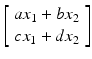 $$ \left[\begin{array}{c}\hfill a{x}_1+b{x}_2\hfill \\ {}\hfill c{x}_1+d{x}_2\hfill \end{array}\right] $$