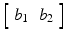 $$ \left[\begin{array}{cc}\hfill {b}_1\hfill & \hfill {b}_2\hfill \end{array}\right] $$