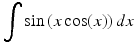 $$ {\displaystyle \int } \sin \left(x \cos (x)\right)dx $$