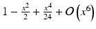 $$ 1 - \frac{x^2}{2}+\frac{x^4}{24} + \mathcal{O}\left({x}^6\right) $$