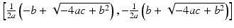 $$ \left[\frac{1}{2a}\left(-b+\sqrt{-4ac+{b}^2}\right),-\frac{1}{2a}\left(b+\sqrt{-4ac+{b}^2}\right)\right] $$