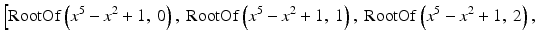 $$ \Big[\mathrm{RootOf}\left({x}^5 - {x}^2+1,\ 0\right),\ \mathrm{RootOf}\left({x}^5 - {x}^2+1,\ 1\right),\ \mathrm{RootOf}\left({x}^5 - {x}^2+1,\ 2\right), $$