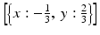 $$ \left[\left\{x: - \frac{1}{3},\ y:\frac{2}{3}\right\}\right] $$