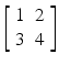 $$ \left[\begin{array}{cc}\hfill 1\hfill & \hfill 2\hfill \\ {}\hfill 3\hfill & \hfill 4\hfill \end{array}\right] $$