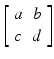 $$ \left[\begin{array}{cc}\hfill a\hfill & \hfill b\hfill \\ {}\hfill c\hfill & \hfill d\hfill \end{array}\right] $$