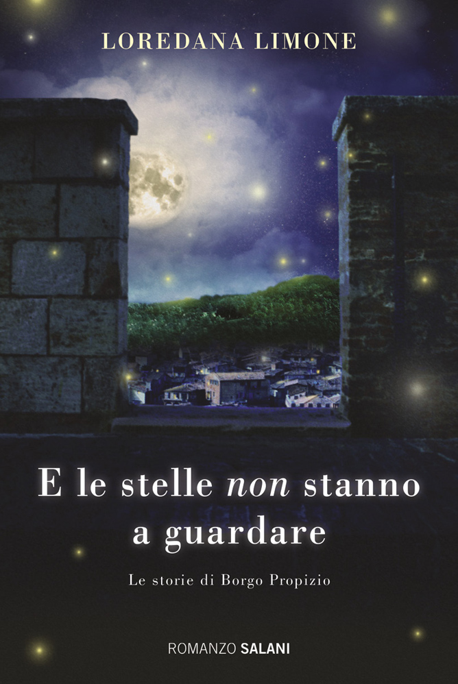 Loredana Limone. E le stelle non stanno a guardare. Le storie di Borgo Propizio. Romanzo Salani. Illustrazione di copertina: Da dietro i merli di un castello la vista notturna un paesino immerso nel verde, illuminato dalla luce della luna e da tante stelle lucenti