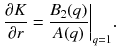 $$ {\left.\frac{\partial K}{\partial r}=\frac{B_2(q)}{A(q)}\right|}_{q=1}. $$