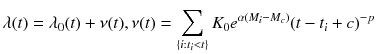 $$ \lambda (t)={\lambda}_0(t)+\nu (t),\nu (t)={\displaystyle \sum_{\left\{i:{t}_i<t\right\}}{K}_0{e}^{\alpha \left({M}_i-{M}_c\right)}{\left(t-{t}_i+c\right)}^{-p}} $$