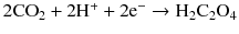 $$ 2{\mathrm{C}\mathrm{O}}_2+2{\mathrm{H}}^{+}+2{\mathrm{e}}^{-}\to {\mathrm{H}}_2{\mathrm{C}}_2{\mathrm{O}}_4 $$