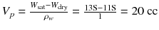 $$ {V}_p=\frac{W_{\mathrm{sat}}-{W}_{\mathrm{dry}}}{\rho_w}=\frac{13\mathrm{S}-11\mathrm{S}}{1}=20\ \mathrm{cc} $$