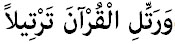 وَرَتِّلِ الْقُرْآنَ تَرْتِيلاً