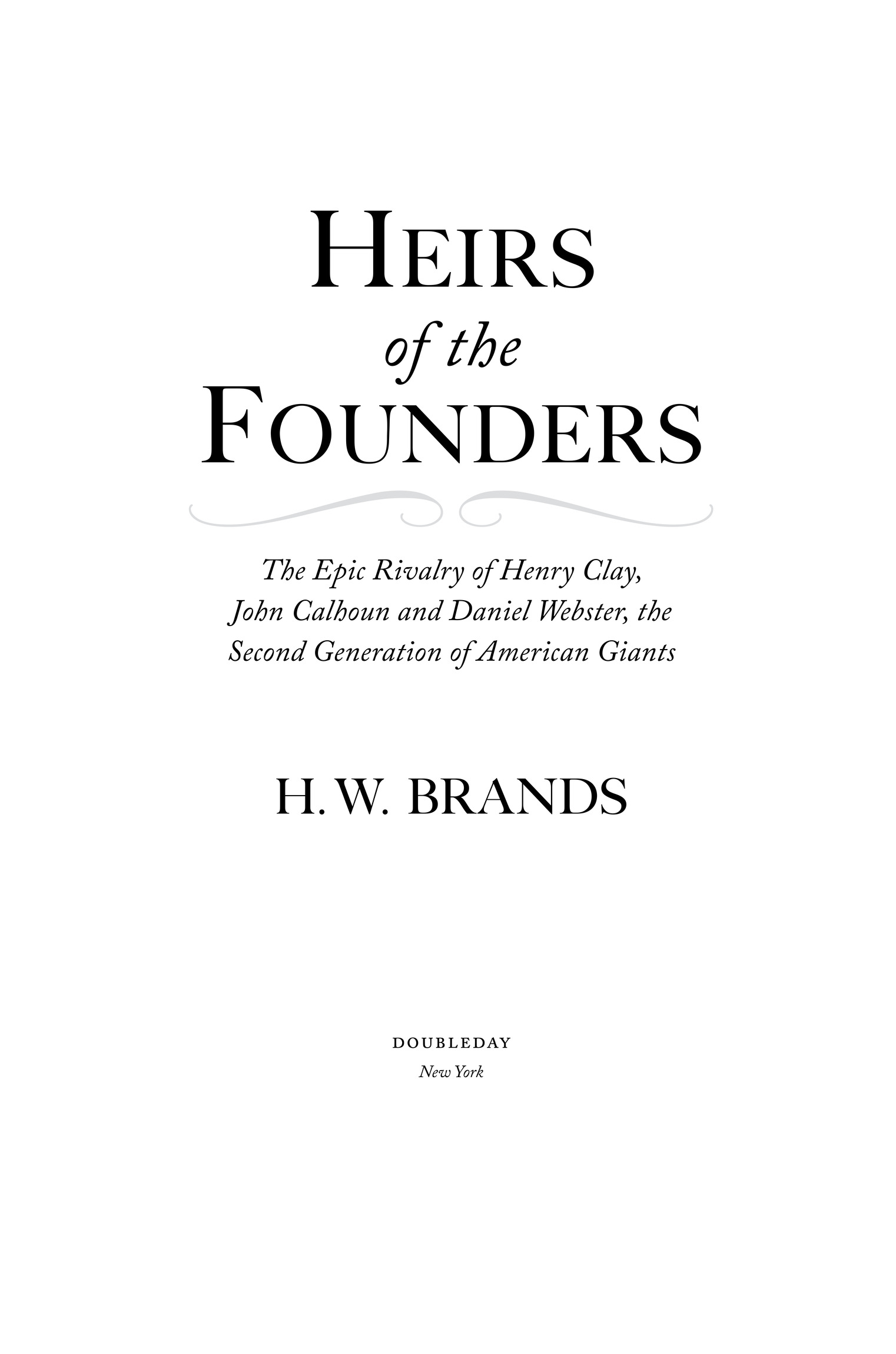 Book Title, Heirs of the Founders, Subtitle, The Epic Rivalry of Henry Clay, John Calhoun and Daniel Webster, the Second Generation of American Giants, Author, H. W. Brands, Imprint, Doubleday