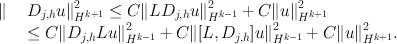 
$$\begin{array}{rcl}\|& & {D}_{j,h}{u\|}_{{H}^{k+1}}^{2}\leq C\|L{D}_{ j,h}{u\|}_{{H}^{k-1}}^{2} + C\|{u\|}_{{ H}^{k+1}}^{2}\\ & &\leq C\|{D}_{j,h}L{u\|}_{{H}^{k-1}}^{2} + C\|[L,{D}_{ j,h}]{u\|}_{{H}^{k-1}}^{2} + C\|{u\|}_{{ H}^{k+1}}^{2}.\end{array}$$
