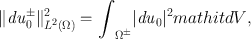 
$$\|{\mathit{du}}_{0}^{\pm }\|{}_{{ L}^{2}(\Omega )}^{2} ={\int }_{{\Omega }^{\pm }}\vert {\mathit{du}}_{0}{\vert }^{2}\\mathit{dV },$$
