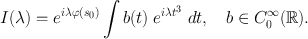 
$$I(\lambda ) = {e}^{i\lambda\varphi ({s}_{0})}\int \nolimits\nolimits b(t)\ {e}^{i\lambda {t}^{3} }\ dt,\quad b\in{C}_{0}^{\infty }(\mathbb{R}).$$
