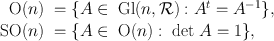 
$$\begin{array}{c}\begin{array}{rlrlrl}\text{ O}(n)& =\{ A\in\text{ Gl}(n,\mathcal{R}) : {A}^{t} = {A}^{-1}\},\\\text{ SO}(n)& =\{ A\in\text{ O}(n) :\text{ det }A = 1\},\end{array}\end{array}$$
