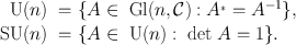 
$$\begin{array}{c}\begin{array}{rlrlrl}\text{ U}(n)& =\{ A\in\text{ Gl}(n,\mathcal{C}) : {A}^{{_\ast}} = {A}^{-1}\},\\\text{ SU}(n)& =\{ A\in\text{ U}(n) :\text{ det }A = 1\}.\end{array}\end{array}$$
