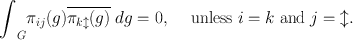 
$${\int \nolimits }_{G}{\pi }_{ij}(g)\overline{{\pi }_{k\mathcal{l}}(g)}\ dg = 0,\quad\text{ unless }i = k\text{ and }j =\mathcal{l}.$$
