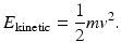 
$$ {{E}_{\text{kinetic}}}=\frac{1}{2}m{{v}^{2}}. $$
