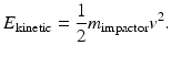 
$$ {{E}_{\text{kinetic}}}=\frac{1}{2}{{m}_{\text{impactor}}}{{v}^{2}}. $$
