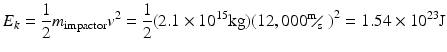 
$$ {{E}_{k}}=\frac{1}{2}{{m}_{\text{impactor}}}{{v}^{2}}=\frac{1}{2}(2.1\times {{10}^{15}}\text{kg} ){{(12,000{}^{\text{m}}\!\!\diagup\!\!{}_{\text{s}}\; )}^{2}}=1.54\times {{10}^{23}}\text{J} $$
