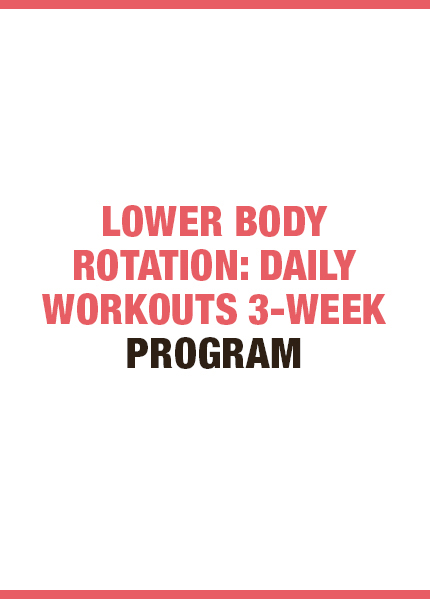 LOWER BODY ROTATION: DAILY WORKOUTS 3-WEEK PROGRAM