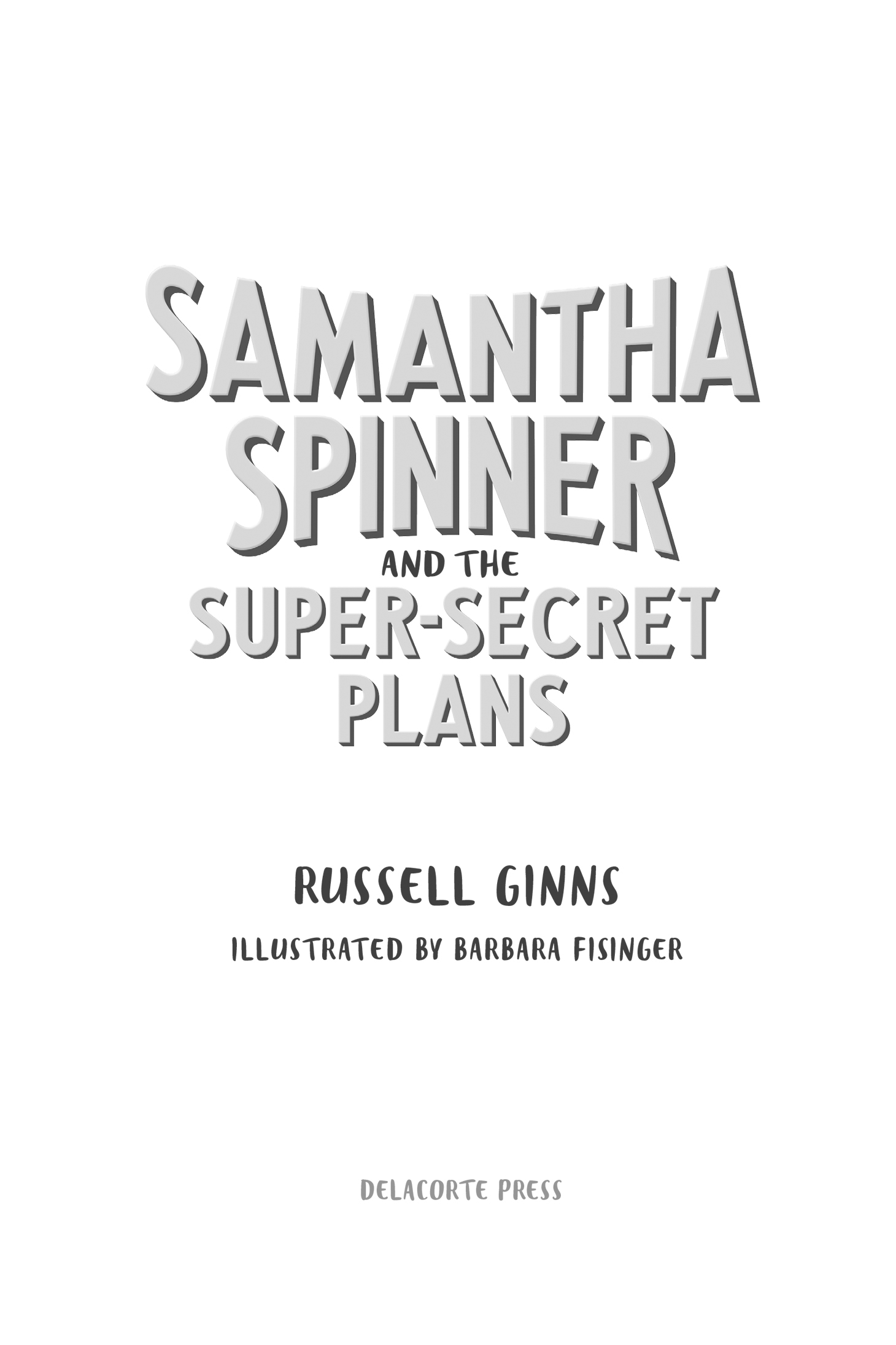 Book Title, Samantha Spinner and the Super-Secret Plans, Author, Russell Ginns; illustrated by Barbara Fisinger, Imprint, Delacorte Books for Young Readers