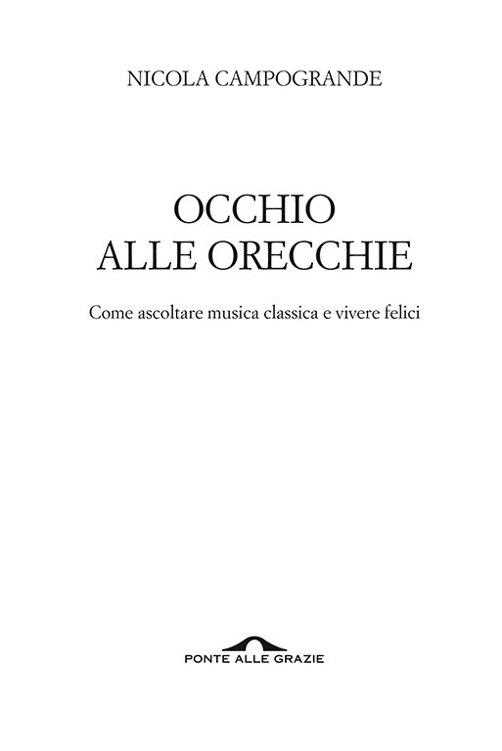 Immagine del frontespizio. Nicola Campogrande, Occhio alle orecchie. Come ascoltare musica classica e vivere felici. Ponte alle Grazie.