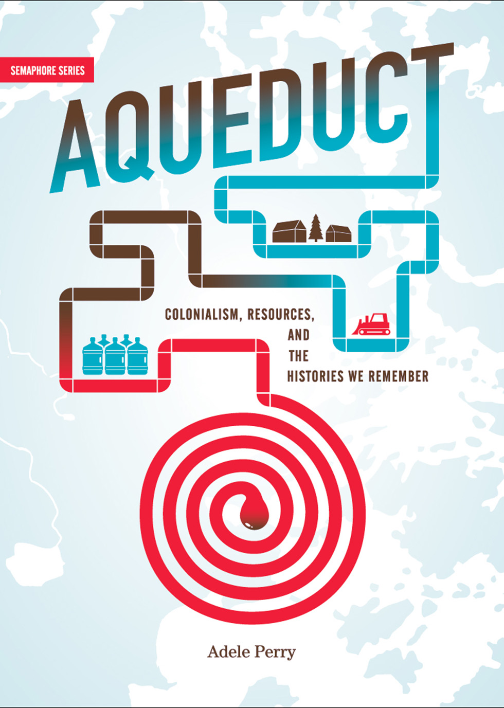 Cover: Aqueduct: Colonialism, resources, and the histories we remember. Adele Perry