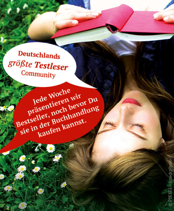 Deutschlands größte Testleser Community!Jede Woche präsentieren wir Bestseller, noch bevor Du sie in der Buchhandlung kaufen kannst.