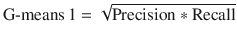 $${\text{G-means}}\,1 = \sqrt {{\text{Precision}}*{\text{Recall}}}$$