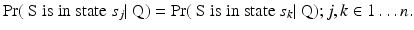 
$$\displaystyle{ \Pr (\mbox{ S is in state }s_{j}\vert \mbox{ Q}) =\Pr (\mbox{ S is in state }s_{k}\vert \mbox{ Q});j,k \in 1\ldots n. }$$
