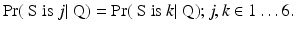 
$$\displaystyle{ \Pr (\mbox{ S is }j\vert \mbox{ Q}) =\Pr (\mbox{ S is }k\vert \mbox{ Q});j,k \in 1\ldots 6. }$$
