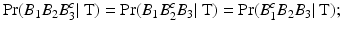 
$$\displaystyle{ \Pr (B_{1}B_{2}B_{3}^{c}\vert \mbox{ T}) =\Pr (B_{ 1}B_{2}^{c}B_{ 3}\vert \mbox{ T}) =\Pr (B_{1}^{c}B_{ 2}B_{3}\vert \mbox{ T}); }$$
