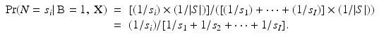 
$$\displaystyle\begin{array}{rcl} \Pr (N = s_{i}\vert \mbox{ B} = 1,\mbox{ X})& =& [(1/s_{i}) \times (1/\vert S\vert )]/([(1/s_{1}) + \cdots + (1/s_{I})] \times (1/\vert S\vert )) {}\\ & =& (1/s_{i})/[1/s_{1} + 1/s_{2} + \cdots + 1/s_{I}]. {}\\ \end{array}$$
