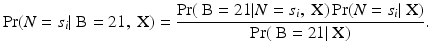 
$$\displaystyle{\Pr (N = s_{i}\vert \mbox{ B} = 21,\mbox{ X}) = \frac{\Pr (\mbox{ B} = 21\vert N = s_{i},\mbox{ X})\Pr (N = s_{i}\vert \mbox{ X})} {\Pr (\mbox{ B} = 21\vert \mbox{ X})}.}$$
