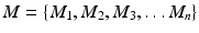 
$$M =\{ M_{1},M_{2},M_{3},\ldots M_{n}\}$$
