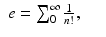 
$$\displaystyle\begin{array}{rcl} e =\sum _{ 0}^{\infty } \frac{1} {n!},& &{}\end{array}$$
