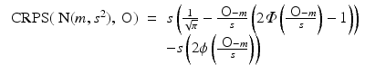 
$$\displaystyle\begin{array}{rcl} \mbox{ CRPS}(\mbox{ N}(m,s^{2}),\mbox{ O})& =& s\left ( \frac{1} {\sqrt{\pi }}-\frac{\mbox{ O} - m} {s} \left (2\varPhi \left (\frac{\mbox{ O} - m} {s} \right ) - 1\right )\right ) \\ & & -s\left (2\phi \left (\frac{\mbox{ O} - m} {s} \right )\right ) {}\end{array}$$
