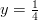 y=\frac{1}{4}