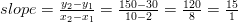 slope=\frac{y_2-y_1}{x_2-x_1}=\frac{150-30}{10-2}=\frac{120}{8}=\frac{15}{1}