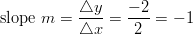 \text{slope} \ m=\frac{\triangle y}{\triangle x} = \frac{-2}{2}=-1