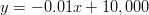 y=-0.01x+10,000